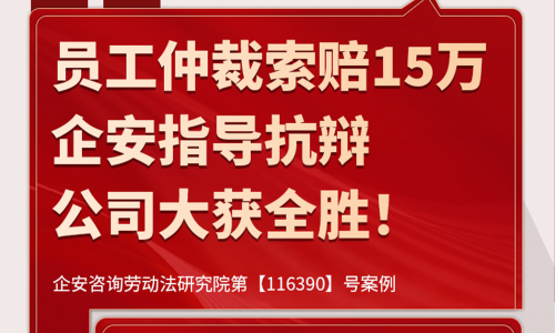 前线速递 | 员工仲裁索赔15万，企安指导抗辩，公司大获全胜